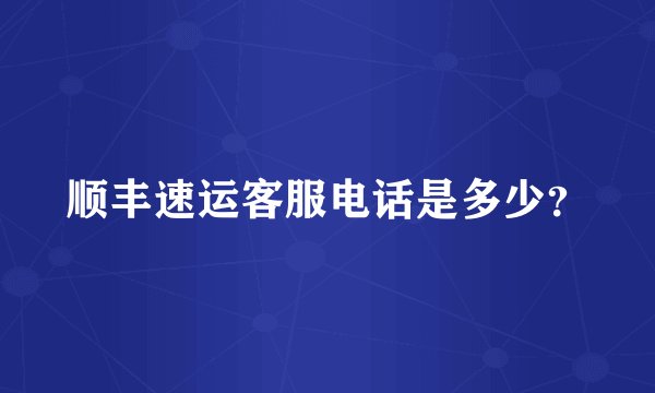 顺丰速运客服电话是多少？