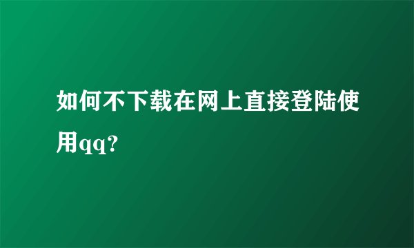 如何不下载在网上直接登陆使用qq？