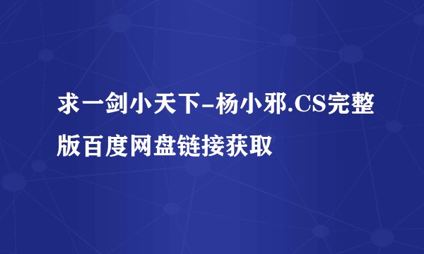 求一剑小天下-杨小邪.CS完整版百度网盘链接获取