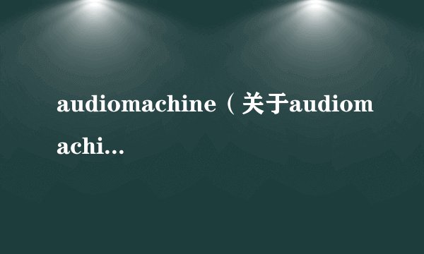 audiomachine（关于audiomachine的基本详情介绍）