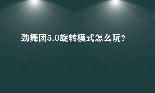 劲舞团5.0旋转模式怎么玩？