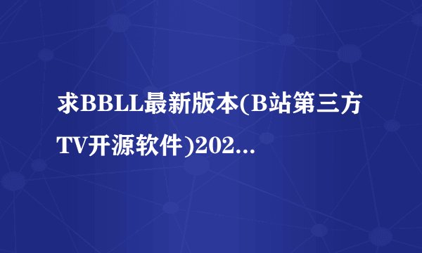 求BBLL最新版本(B站第三方TV开源软件)2026最新版完整网盘链接下载