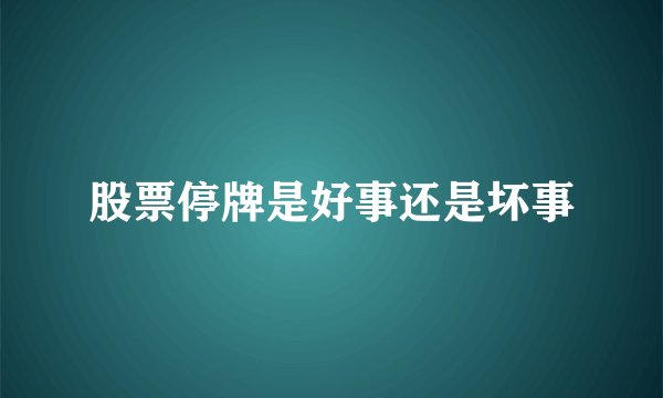 股票停牌是好事还是坏事