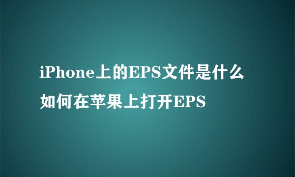 iPhone上的EPS文件是什么如何在苹果上打开EPS