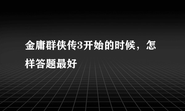 金庸群侠传3开始的时候，怎样答题最好