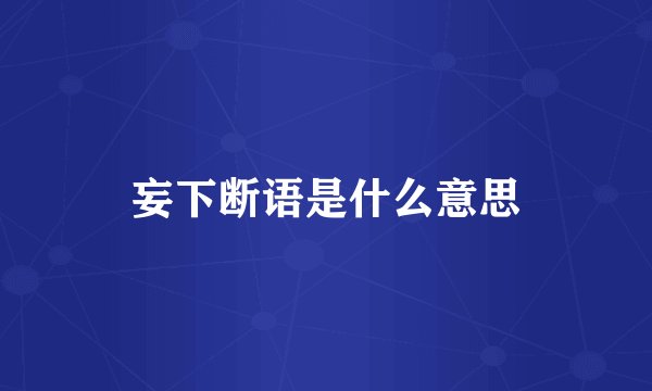 妄下断语是什么意思