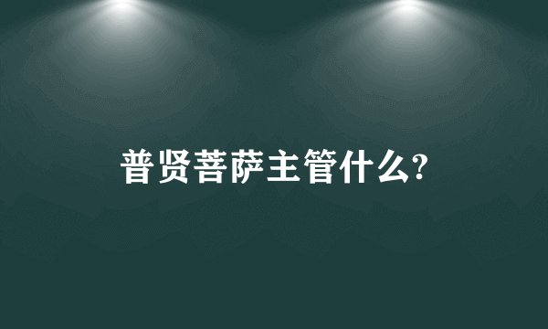 普贤菩萨主管什么?