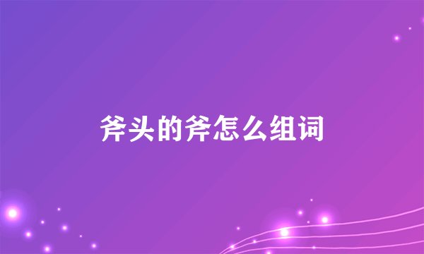 斧头的斧怎么组词