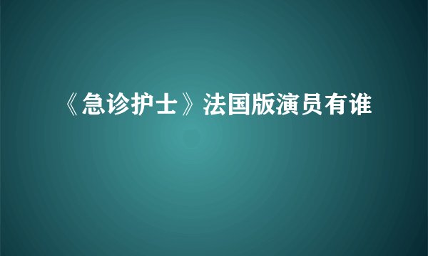 《急诊护士》法国版演员有谁