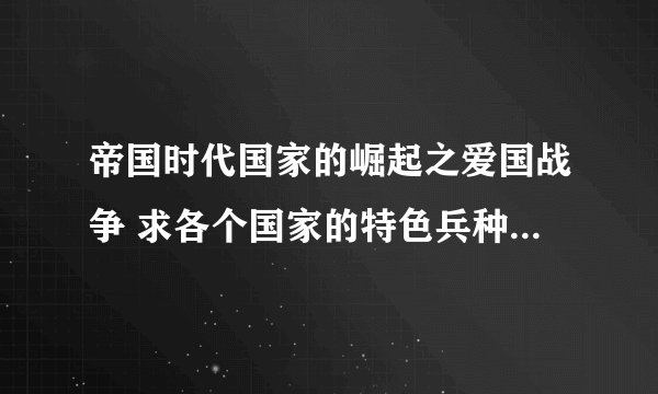 帝国时代国家的崛起之爱国战争 求各个国家的特色兵种和国家力量