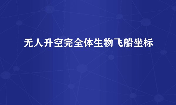 无人升空完全体生物飞船坐标