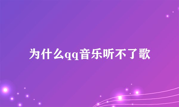 为什么qq音乐听不了歌