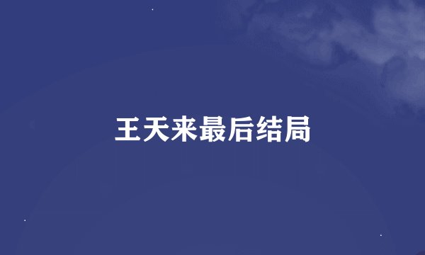 王天来最后结局