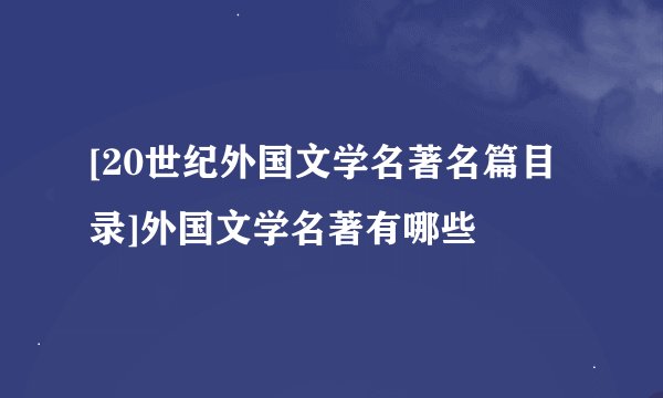 [20世纪外国文学名著名篇目录]外国文学名著有哪些