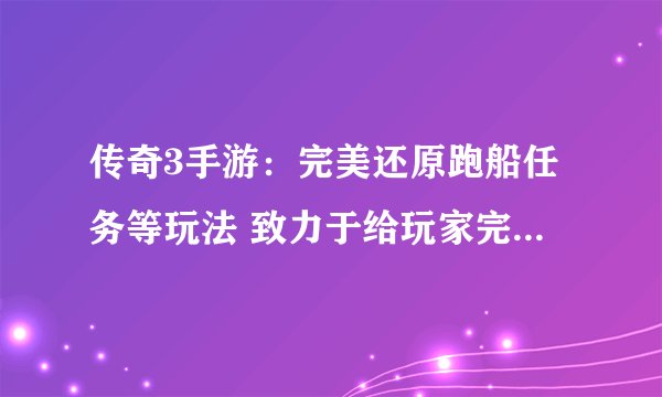 传奇3手游:完美还原跑船任务等玩法 致力于给玩家完美游戏体验
