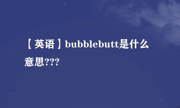 【英语】bubblebutt是什么意思???