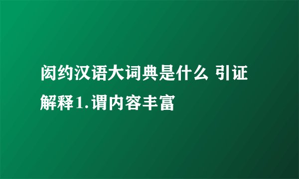 闳约汉语大词典是什么 引证解释⒈谓内容丰富