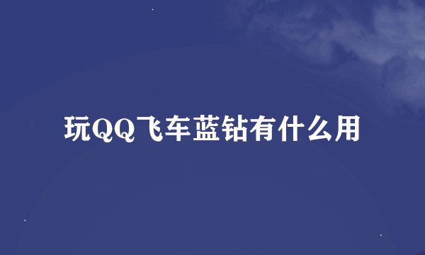 玩QQ飞车蓝钻有什么用