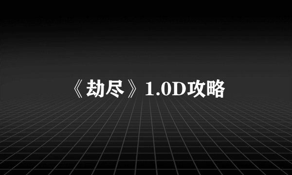 《劫尽》1.0D攻略
