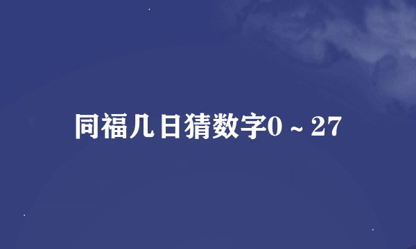 同福几日猜数字0～27