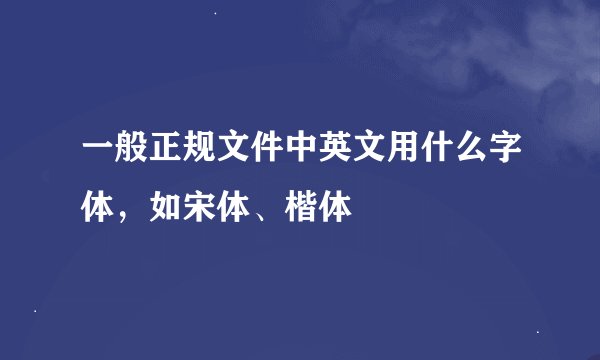 一般正规文件中英文用什么字体，如宋体、楷体
