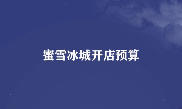 蜜雪冰城开店预算