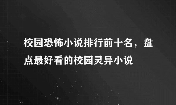 校园恐怖小说排行前十名，盘点最好看的校园灵异小说
