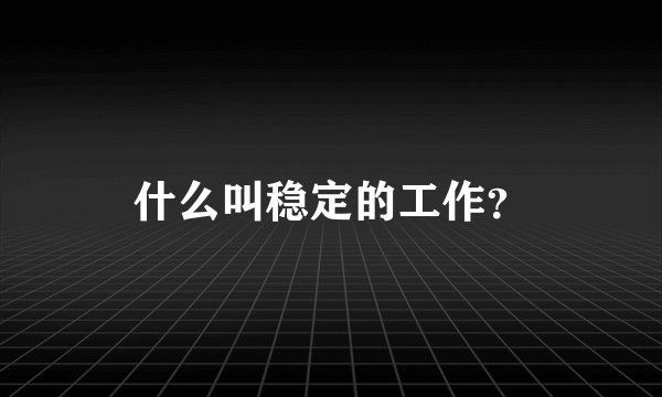 什么叫稳定的工作？