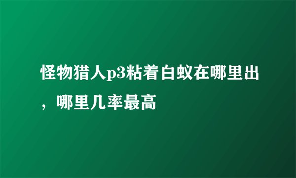 怪物猎人p3粘着白蚁在哪里出，哪里几率最高
