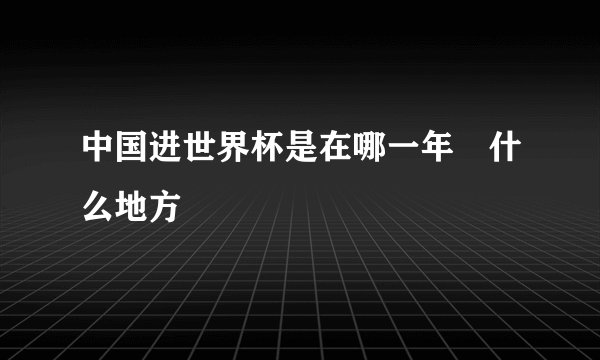 中国进世界杯是在哪一年 什么地方