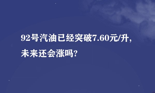 92号汽油已经突破7.60元/升,未来还会涨吗?