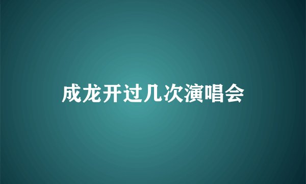 成龙开过几次演唱会