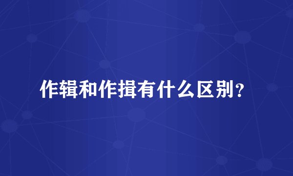 作辑和作揖有什么区别？