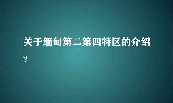 关于缅甸第二第四特区的介绍?