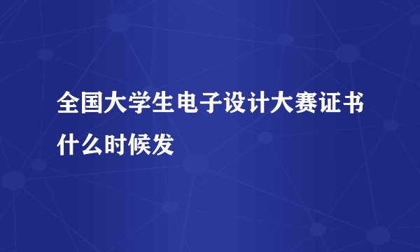全国大学生电子设计大赛证书什么时候发