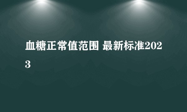 血糖正常值范围 最新标准2023