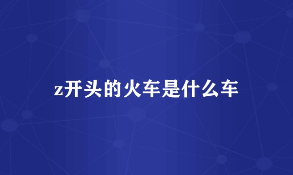 z开头的火车是什么车