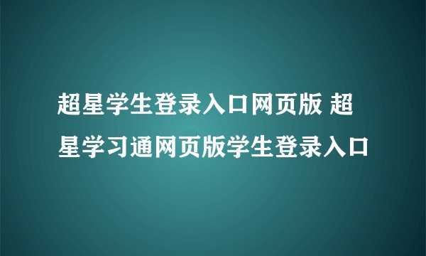 超星学生登录入口网页版 超星学习通网页版学生登录入口