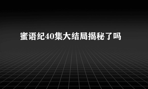 蜜语纪40集大结局揭秘了吗