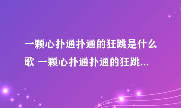 一颗心扑通扑通的狂跳是什么歌 一颗心扑通扑通的狂跳的歌曲简介