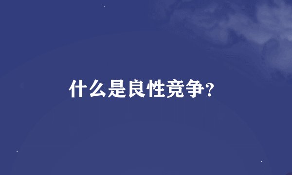 什么是良性竞争？
