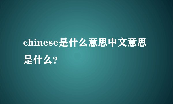 chinese是什么意思中文意思是什么？