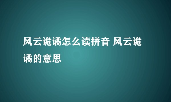 风云诡谲怎么读拼音 风云诡谲的意思