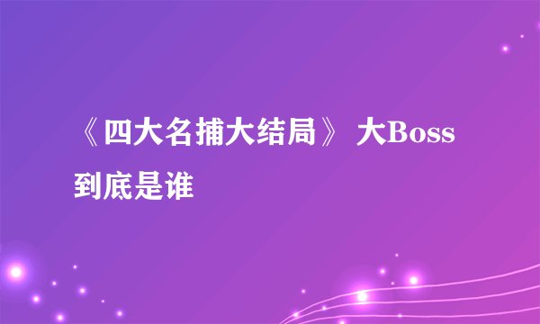 《四大名捕大结局》 大Boss到底是谁
