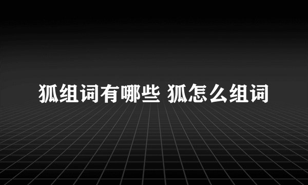 狐组词有哪些 狐怎么组词