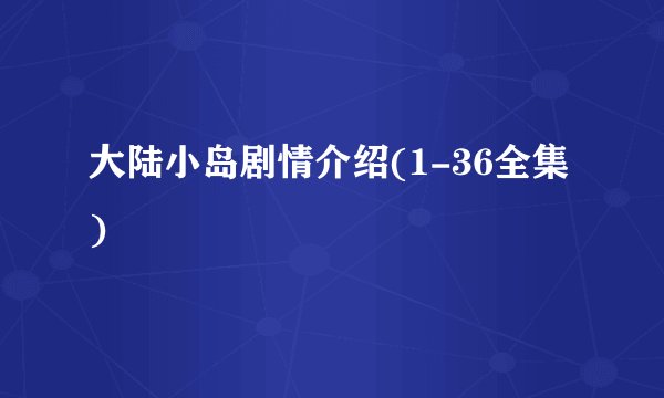 大陆小岛剧情介绍(1-36全集)