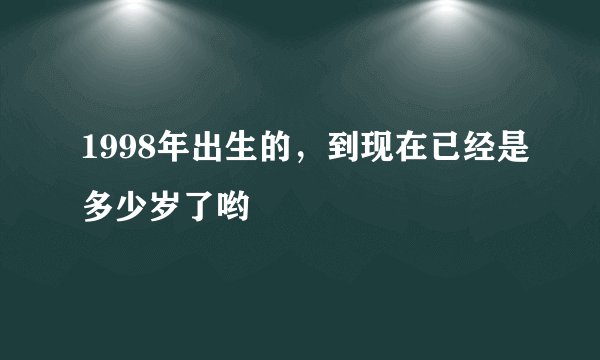 1998年出生的，到现在已经是多少岁了哟
