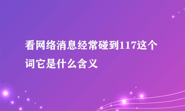 看网络消息经常碰到117这个词它是什么含义