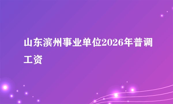 山东滨州事业单位2026年普调工资