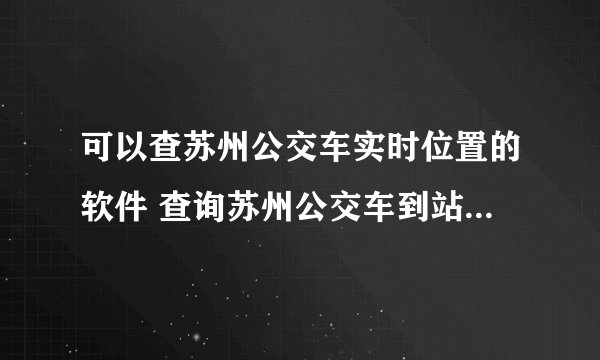 可以查苏州公交车实时位置的软件 查询苏州公交车到站时间的软件
